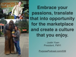 Embrace your passions, translate that into opportunity for the marketplace and create a culture that you enjoy.